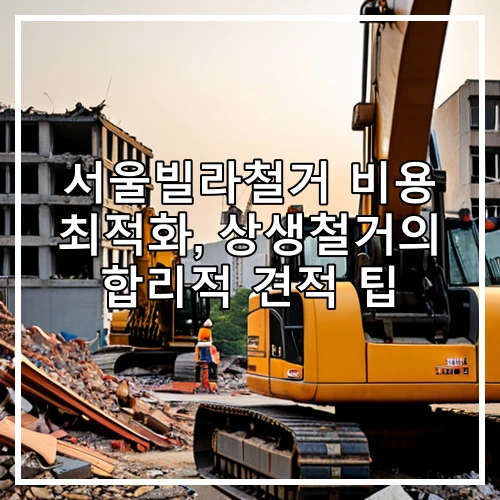 서울빌라철거 비용 최적화, 상생철거의 합리적 견적 팁