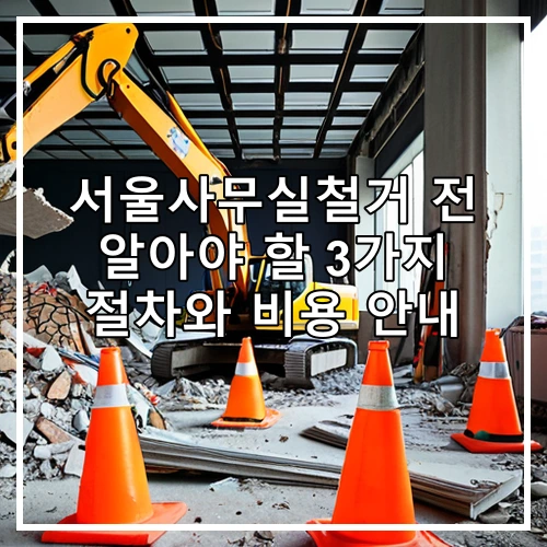 서울사무실철거 전 알아야 할 3가지 절차와 비용 안내
