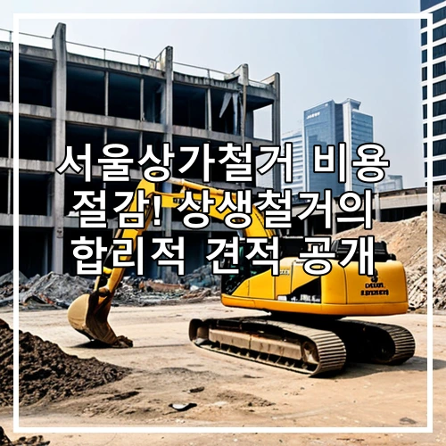 서울상가철거 비용 절감! 상생철거의 합리적 견적 공개