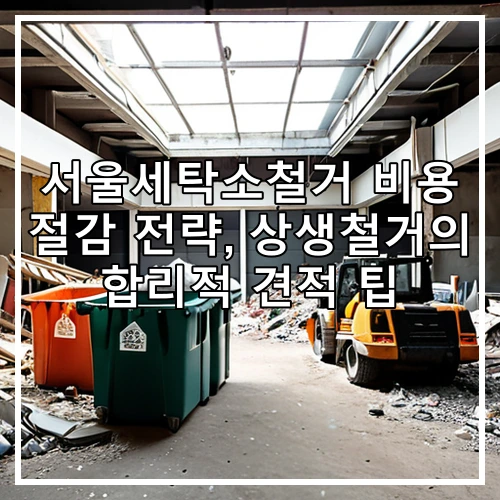 서울세탁소철거 비용 절감 전략, 상생철거의 합리적 견적 팁
