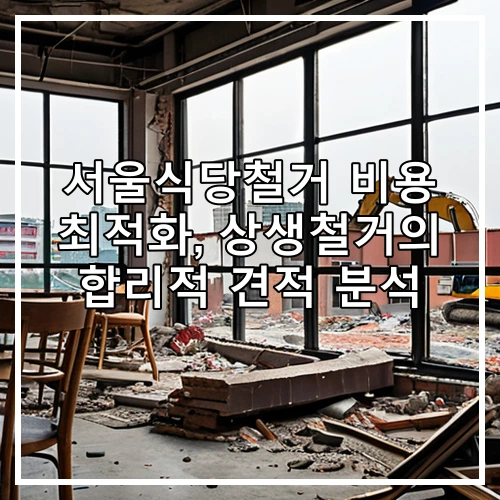 서울식당철거 비용 최적화, 상생철거의 합리적 견적 분석