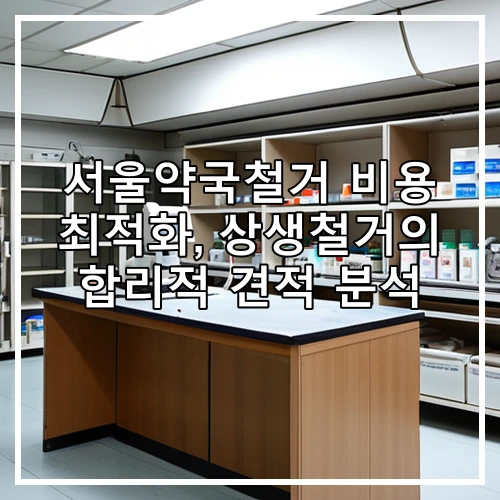 서울약국철거 비용 최적화, 상생철거의 합리적 견적 분석
