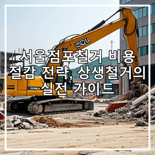 서울점포철거 비용 절감 전략, 상생철거의 실전 가이드