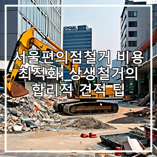 서울편의점철거 비용 최적화, 상생철거의 합리적 견적 팁