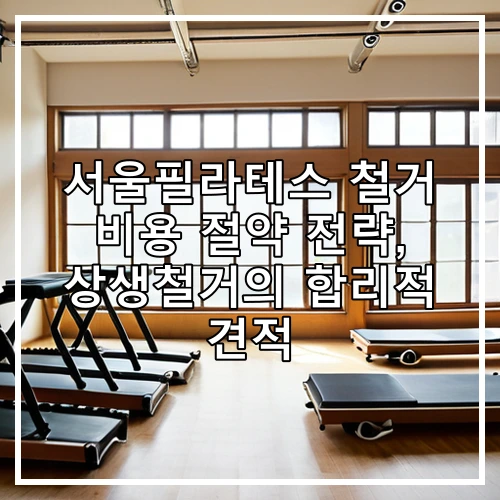 서울필라테스 철거 비용 절약 전략, 상생철거의 합리적 견적