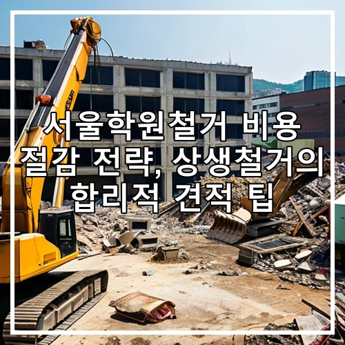 서울학원철거 비용 절감 전략, 상생철거의 합리적 견적 팁
