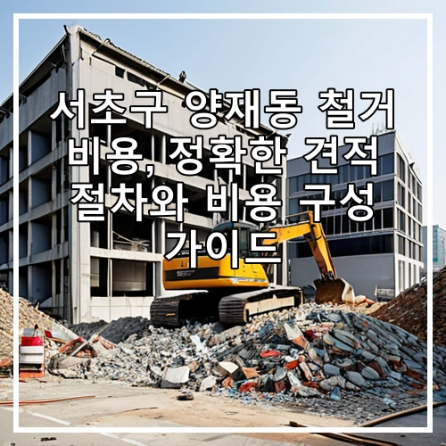 서초구 양재동 철거 비용, 정확한 견적 절차와 비용 구성 가이드