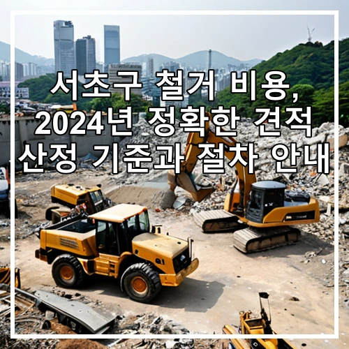 서초구 철거 비용, 2024년 정확한 견적 산정 기준과 절차 안내
