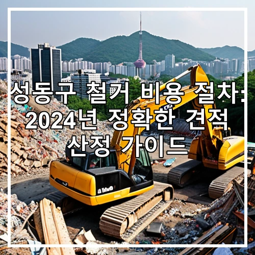 성동구 철거 비용 절차: 2024년 정확한 견적 산정 가이드